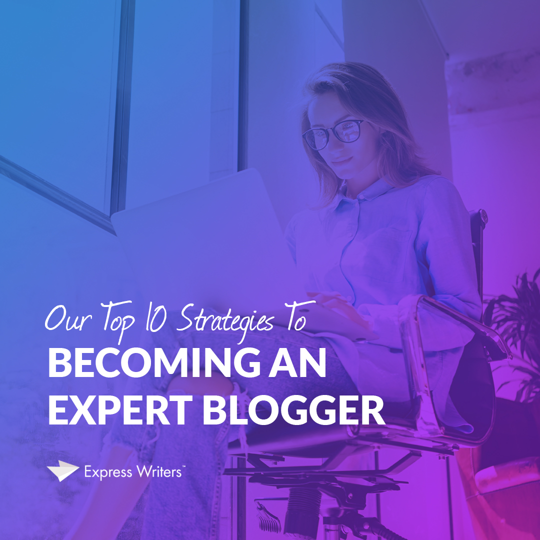 Our Top 10 Strategies To Becoming An Expert Blogger
