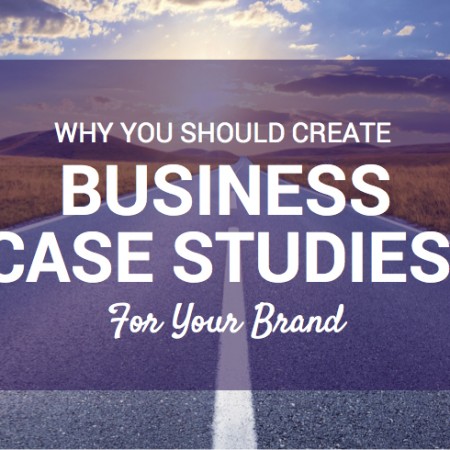Why You Should Create Business Case Studies For Your Brand