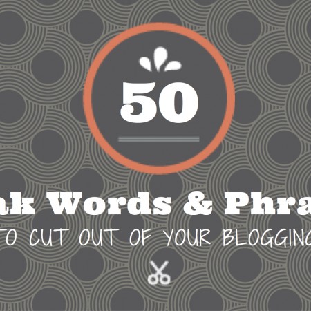 50 Weak Words and Phrases To Cut Out Of Your Blogging