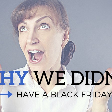 Why We Didn’t Have a Black Friday Sale