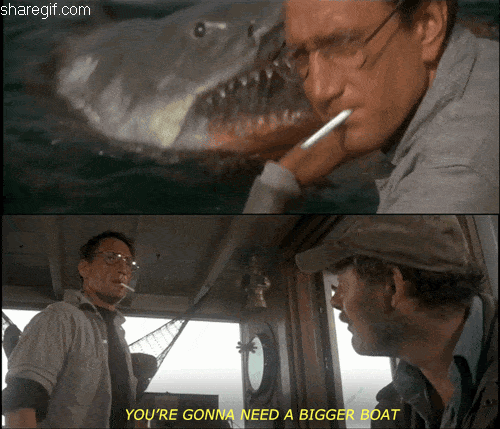 Jaws - you're gonna need a bigger boat