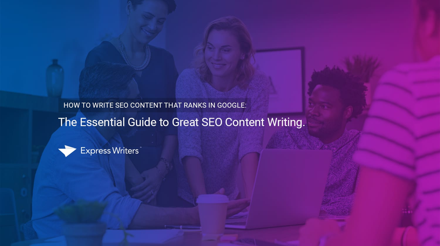 Image of group meeting around a laptop with text that reads "How to Write SEO Content that Ranks in Google: The Essential Guide to Great SEO Content Writing."