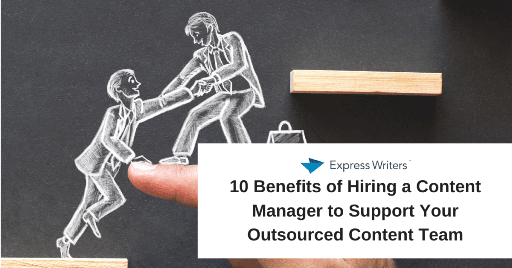 10 Benefits of Hiring a Content Manager to Support Your Outsourced Content Team