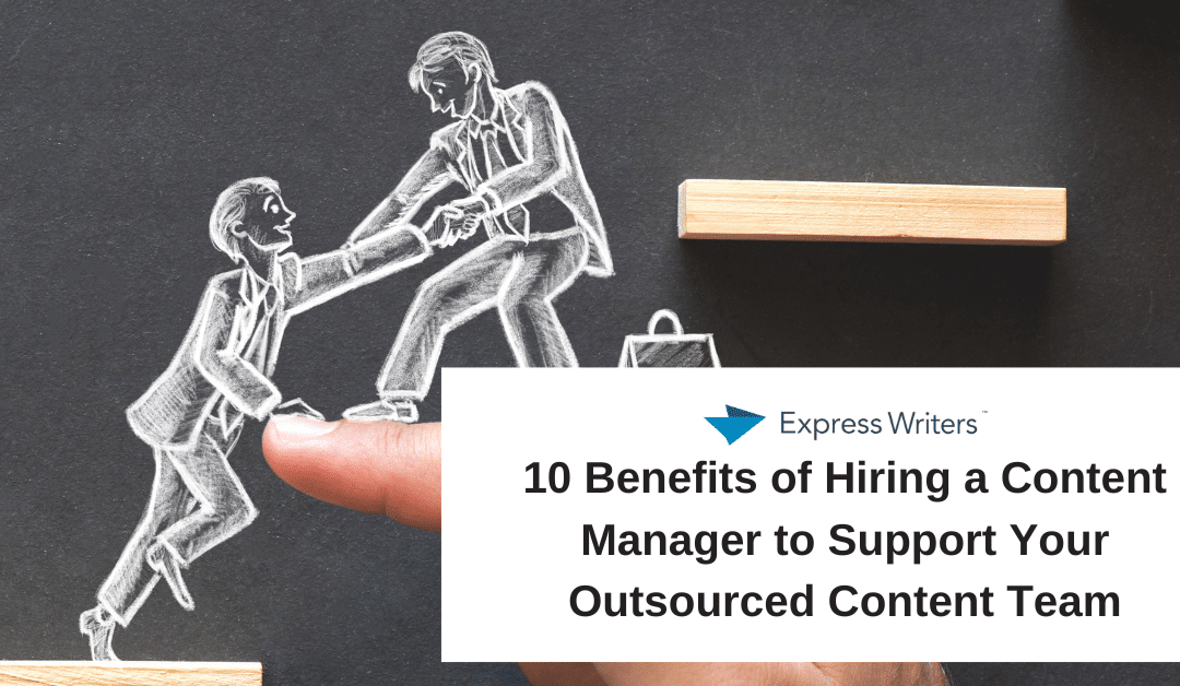 10 Benefits of Hiring a Content Manager to Support Your Outsourced Content Team