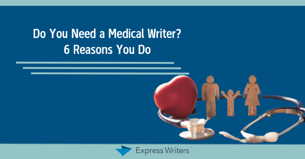 Do You Need a Medical Writer? (6 Reasons You Do)