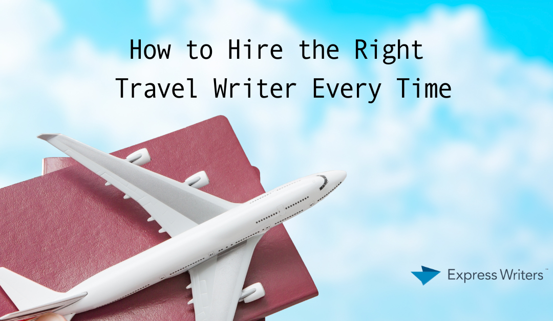 How to Hire the Right Travel Writer Every Time