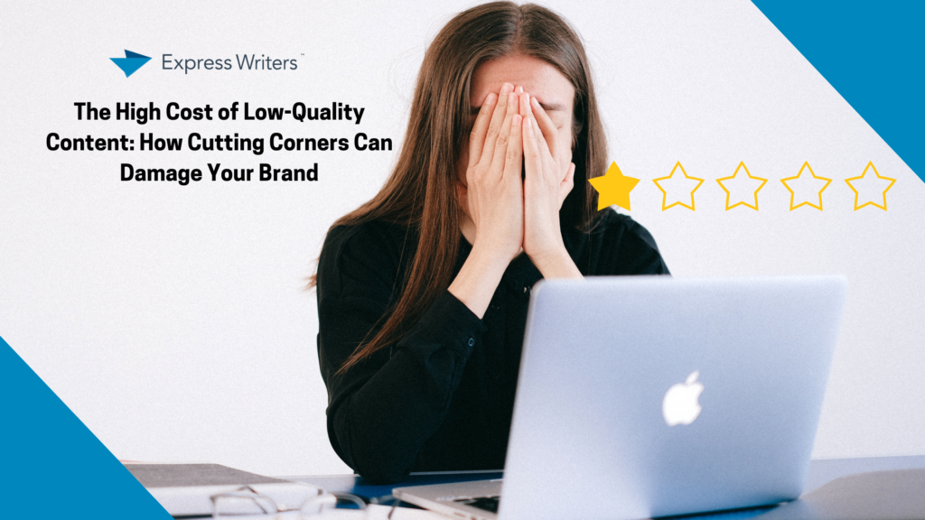 The High Cost of Low-Quality Content: How Cutting Corners Can Damage Your Brand