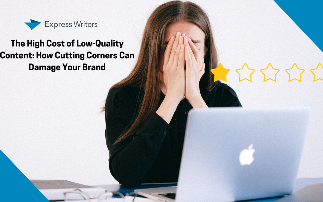 The High Cost of Low-Quality Content: How Cutting Corners Can Damage Your Brand